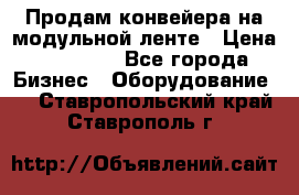 Продам конвейера на модульной ленте › Цена ­ 80 000 - Все города Бизнес » Оборудование   . Ставропольский край,Ставрополь г.